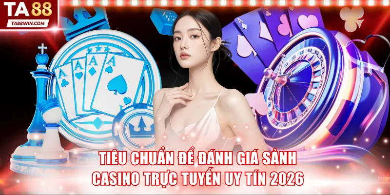 Tiêu chuẩn để đánh giá sảnh casino trực tuyến uy tín 2026