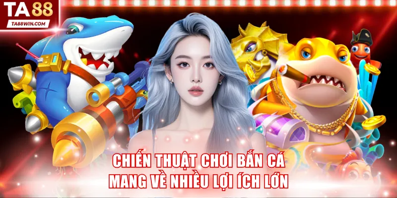 Chiến thuật chơi bắn cá mang về nhiều lợi ích lớn