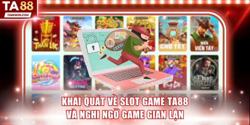 Khái quát về slot game TA88 và nghi ngờ game gian lận