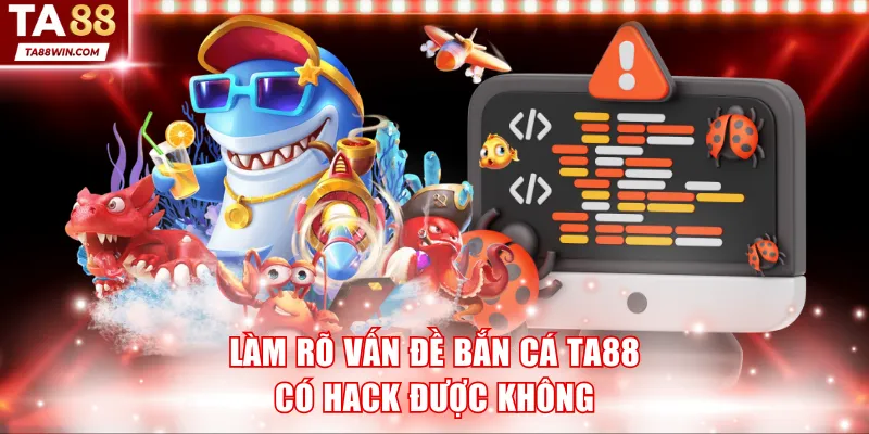 Làm rõ vấn đề bắn cá TA88 có hack được không