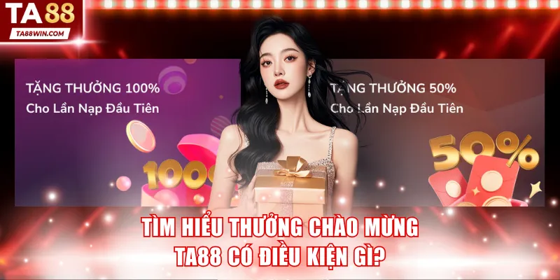 Tìm hiểu thưởng chào mừng TA88 có điều kiện gì?
